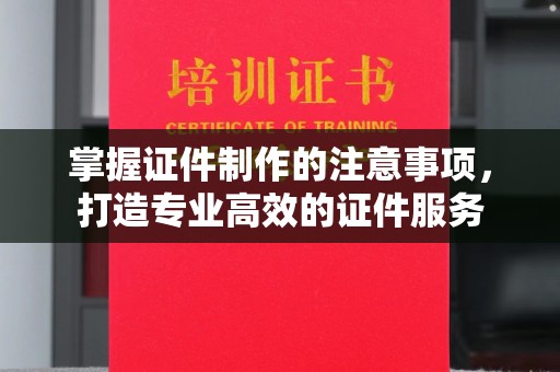 凤凰掌握证件制作的注意事项，打造专业高效的证件服务